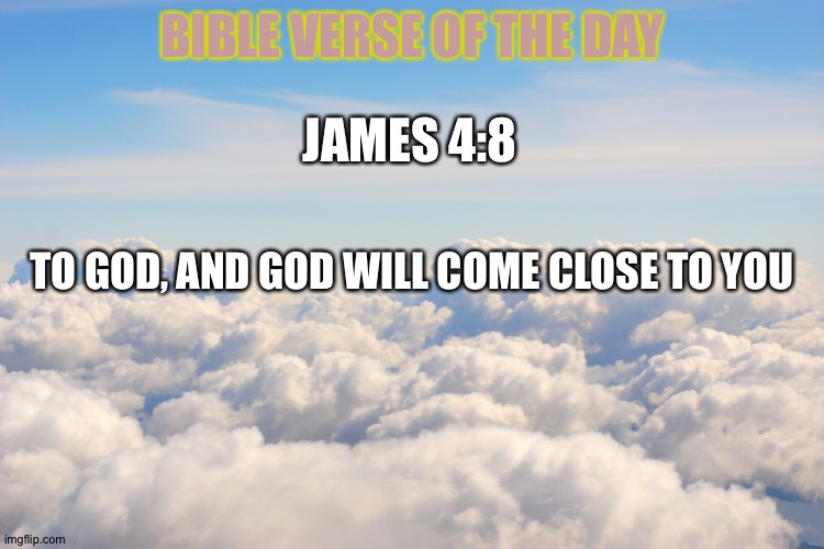 Serene Clouds for thought 2 | JAMES 4:8; BIBLE VERSE OF THE DAY; TO GOD, AND GOD WILL COME CLOSE TO YOU | image tagged in serene clouds for thought 2 | made w/ Imgflip meme maker