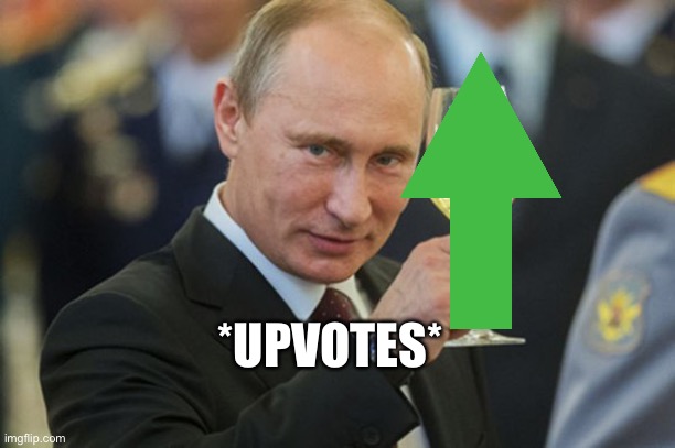 Putin Cheers | *UPVOTES* | image tagged in putin cheers | made w/ Imgflip meme maker