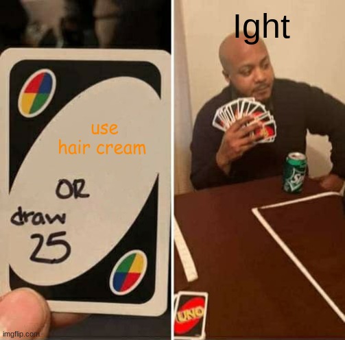 UNO Draw 25 Cards Meme | Ight; use hair cream | image tagged in memes,uno draw 25 cards | made w/ Imgflip meme maker