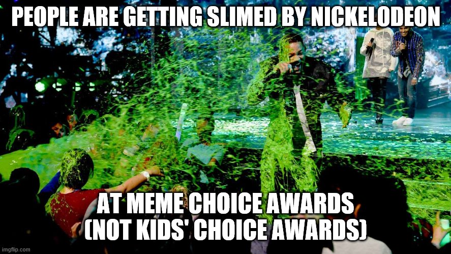 Nickelodeon's Meme Choice Awards 2020 | PEOPLE ARE GETTING SLIMED BY NICKELODEON; AT MEME CHOICE AWARDS (NOT KIDS' CHOICE AWARDS) | image tagged in nickelodeon,kids' choice awards,meme choice awards,chance the rapper,memes | made w/ Imgflip meme maker