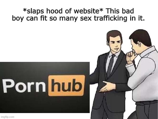 Car Salesman Slaps Hood Meme | *slaps hood of website* This bad boy can fit so many sex trafficking in it. | image tagged in memes,car salesman slaps hood | made w/ Imgflip meme maker
