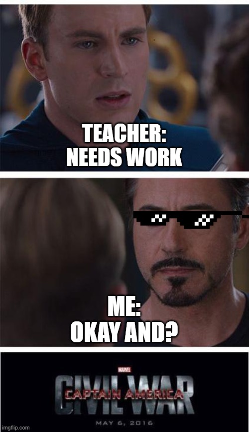 Marvel Civil War 1 | TEACHER:
NEEDS WORK; ME:
OKAY AND? | image tagged in memes,marvel civil war 1 | made w/ Imgflip meme maker
