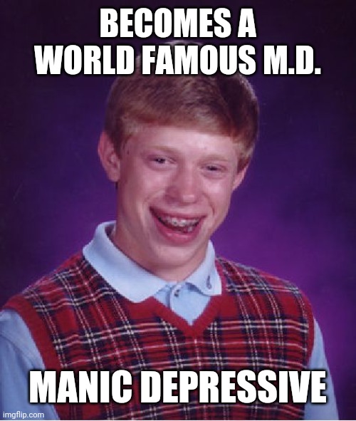 Bad Luck Brian | BECOMES A WORLD FAMOUS M.D. MANIC DEPRESSIVE | image tagged in memes,bad luck brian | made w/ Imgflip meme maker