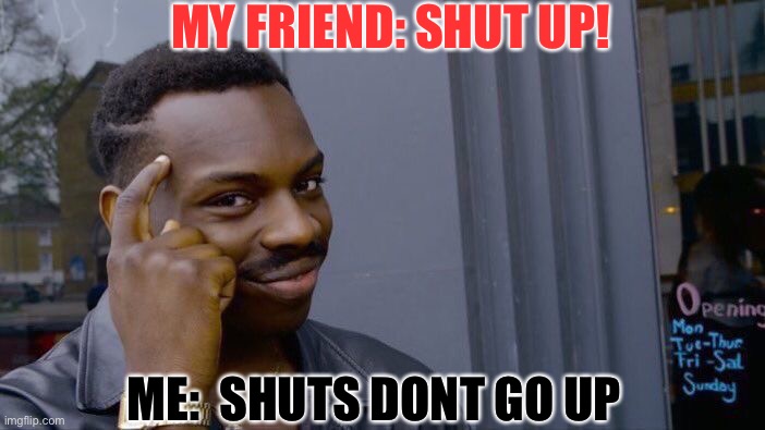 Roll Safe Think About It | MY FRIEND: SHUT UP! ME:  SHUTS DONT GO UP | image tagged in memes,roll safe think about it | made w/ Imgflip meme maker