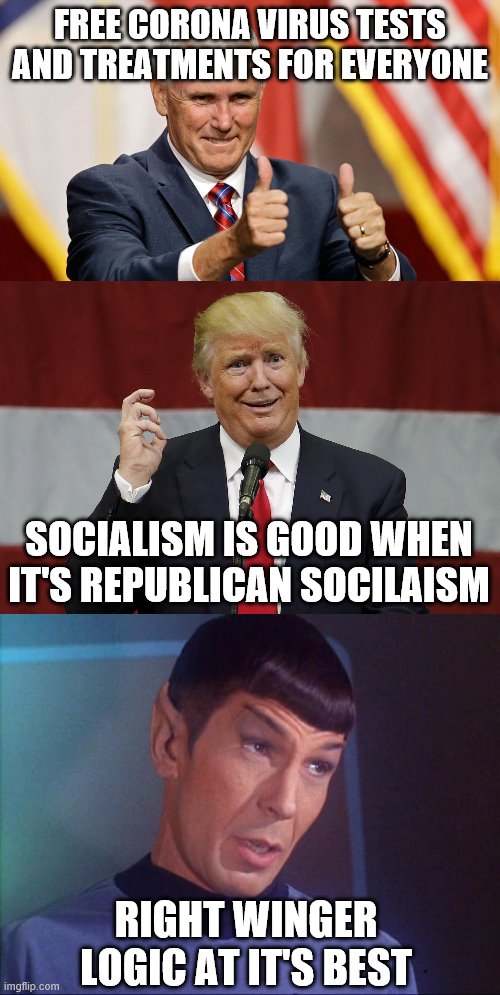 FREE CORONA VIRUS TESTS AND TREATMENTS FOR EVERYONE; SOCIALISM IS GOOD WHEN IT'S REPUBLICAN SOCILAISM; RIGHT WINGER LOGIC AT IT'S BEST | image tagged in spock,mike pence for president,twat trumo | made w/ Imgflip meme maker