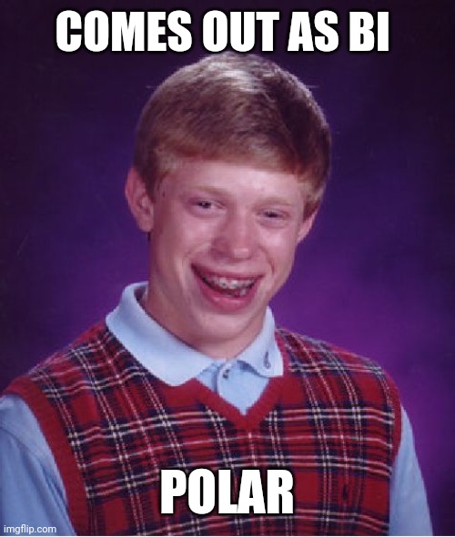 Bad Luck Brian | COMES OUT AS BI; POLAR | image tagged in memes,bad luck brian | made w/ Imgflip meme maker