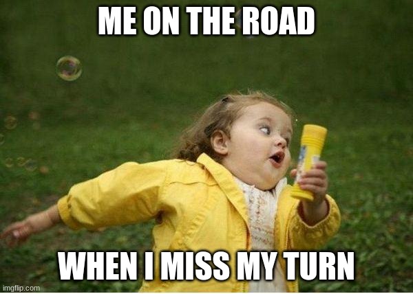 Chubby Bubbles Girl | ME ON THE ROAD; WHEN I MISS MY TURN | image tagged in memes,chubby bubbles girl | made w/ Imgflip meme maker