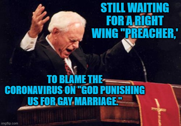 preacher |  STILL WAITING FOR A RIGHT WING "PREACHER,'; TO BLAME THE CORONAVIRUS ON "GOD PUNISHING US FOR GAY MARRIAGE." | image tagged in preacher | made w/ Imgflip meme maker