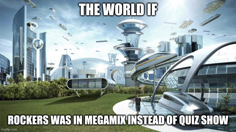 The world if | THE WORLD IF; ROCKERS WAS IN MEGAMIX INSTEAD OF QUIZ SHOW | image tagged in the world if | made w/ Imgflip meme maker