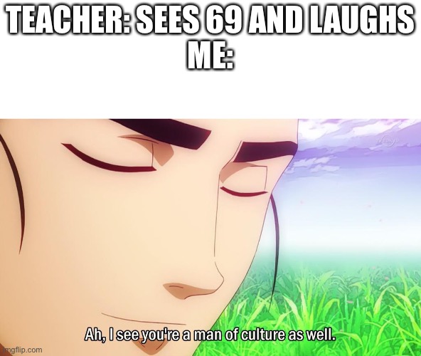 Ah i see | TEACHER: SEES 69 AND LAUGHS
ME: | image tagged in ah i see | made w/ Imgflip meme maker