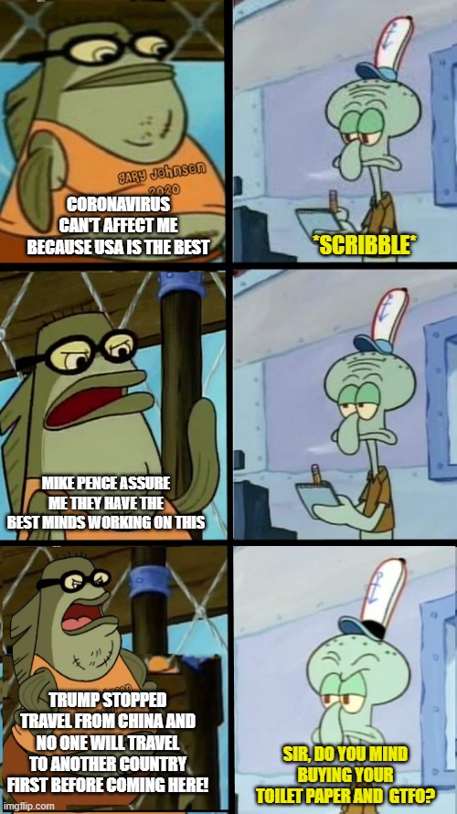 CORONAVIRUS CAN'T AFFECT ME BECAUSE USA IS THE BEST; *SCRIBBLE*; MIKE PENCE ASSURE ME THEY HAVE THE BEST MINDS WORKING ON THIS; TRUMP STOPPED TRAVEL FROM CHINA AND NO ONE WILL TRAVEL TO ANOTHER COUNTRY FIRST BEFORE COMING HERE! SIR, DO YOU MIND BUYING YOUR TOILET PAPER AND  GTFO? | image tagged in donald trump | made w/ Imgflip meme maker
