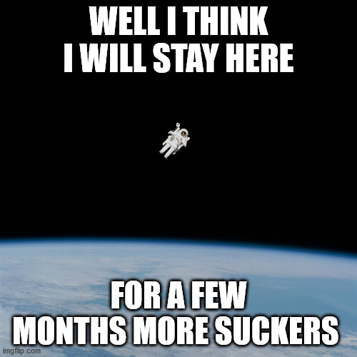 Astronaut | WELL I THINK I WILL STAY HERE; FOR A FEW MONTHS MORE SUCKERS | image tagged in astronaut | made w/ Imgflip meme maker