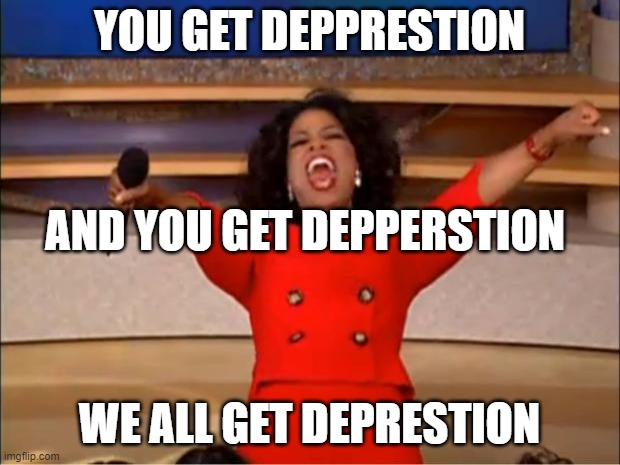 Oprah You Get A | YOU GET DEPPRESTION; AND YOU GET DEPPERSTION; WE ALL GET DEPRESTION | image tagged in memes,oprah you get a | made w/ Imgflip meme maker