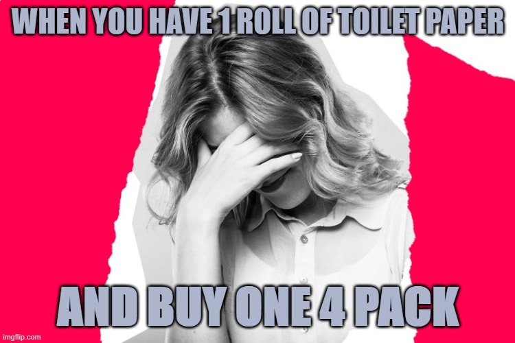 WHEN YOU HAVE 1 ROLL OF TOILET PAPER; AND BUY ONE 4 PACK | image tagged in coronavirus,toilet paper,embarrassed,no more toilet paper,that look you give | made w/ Imgflip meme maker