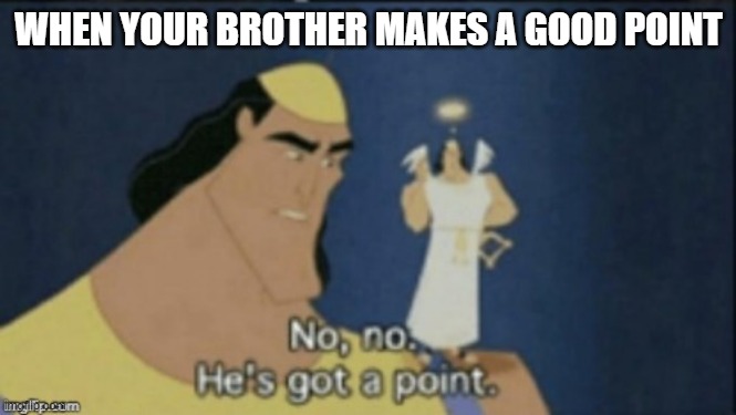 no no hes got a point | WHEN YOUR BROTHER MAKES A GOOD POINT | image tagged in no no hes got a point | made w/ Imgflip meme maker