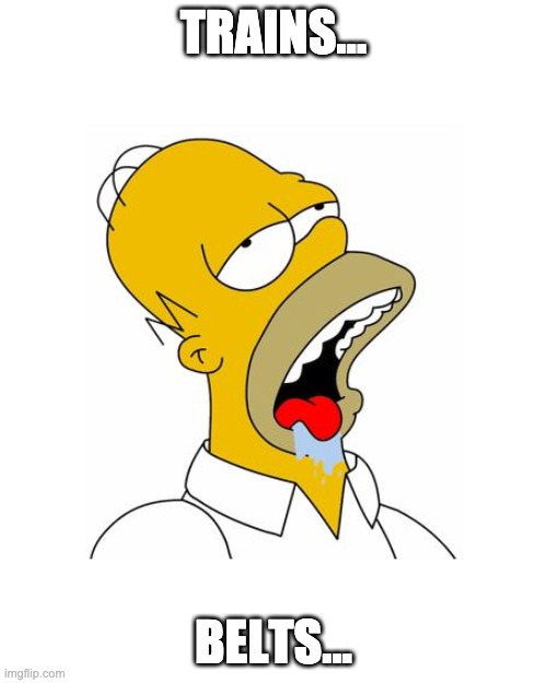 Homer Simpson Drooling | TRAINS... BELTS... | image tagged in homer simpson drooling | made w/ Imgflip meme maker