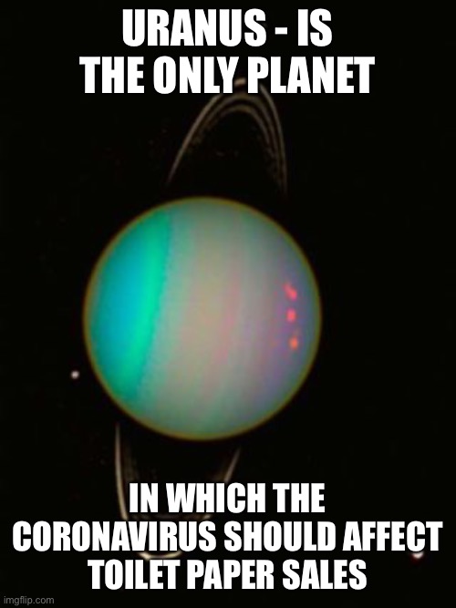 Uranus | URANUS - IS THE ONLY PLANET; IN WHICH THE CORONAVIRUS SHOULD AFFECT TOILET PAPER SALES | image tagged in coronavirus,toilet humor,fun,pandemic | made w/ Imgflip meme maker