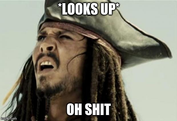 Confused Jack Sparrow | *LOOKS UP* OH SHIT | image tagged in confused jack sparrow | made w/ Imgflip meme maker