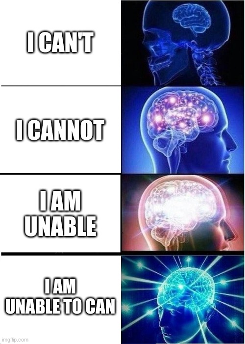 Expanding Brain Meme | I CAN'T; I CANNOT; I AM UNABLE; I AM UNABLE TO CAN | image tagged in memes,expanding brain | made w/ Imgflip meme maker