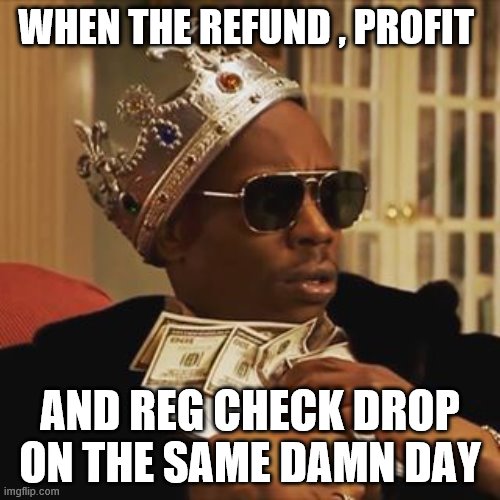 Dave Chappelle Money | WHEN THE REFUND , PROFIT; AND REG CHECK DROP ON THE SAME DAMN DAY | image tagged in dave chappelle money | made w/ Imgflip meme maker