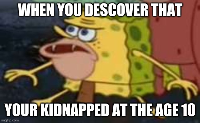 Spongegar | WHEN YOU DESCOVER THAT; YOUR KIDNAPPED AT THE AGE 10 | image tagged in memes,spongegar | made w/ Imgflip meme maker