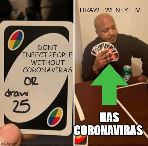 UNO Draw 25 Cards | DRAW TWENTY FIVE; DONT INFECT PEOPLE WITHOUT CORONAVIRAS; HAS CORONAVIRAS | image tagged in memes,uno draw 25 cards | made w/ Imgflip meme maker
