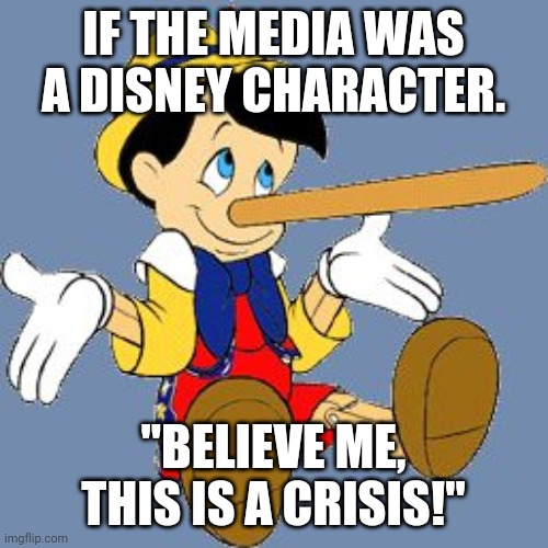 Pinocchio | IF THE MEDIA WAS A DISNEY CHARACTER. "BELIEVE ME, THIS IS A CRISIS!" | image tagged in pinocchio | made w/ Imgflip meme maker