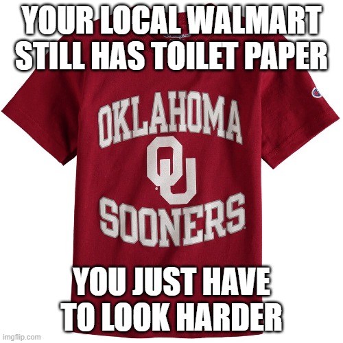 Sooners | YOUR LOCAL WALMART STILL HAS TOILET PAPER; YOU JUST HAVE TO LOOK HARDER | image tagged in sooners | made w/ Imgflip meme maker