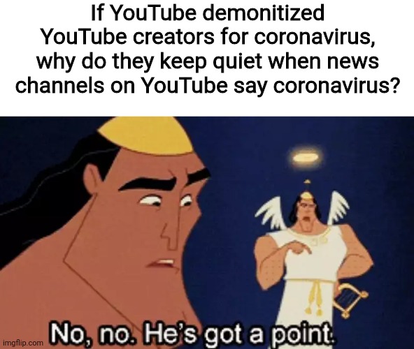 No, no, he's got a point |  If YouTube demonitized YouTube creators for coronavirus,
why do they keep quiet when news channels on YouTube say coronavirus? | image tagged in no no hes got a point,coronavirus,youtube,news,channel | made w/ Imgflip meme maker