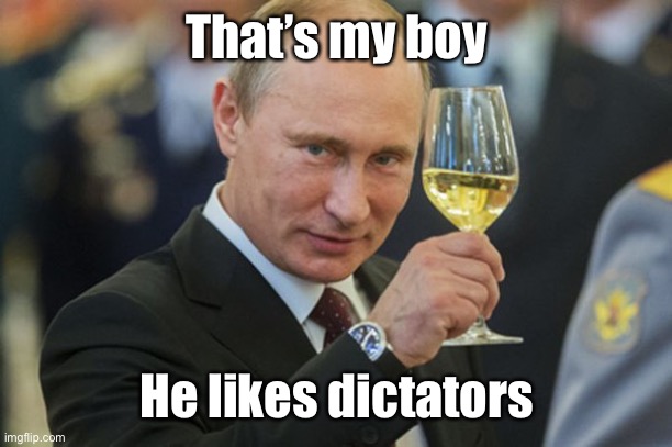 Putin Cheers | That’s my boy He likes dictators | image tagged in putin cheers | made w/ Imgflip meme maker