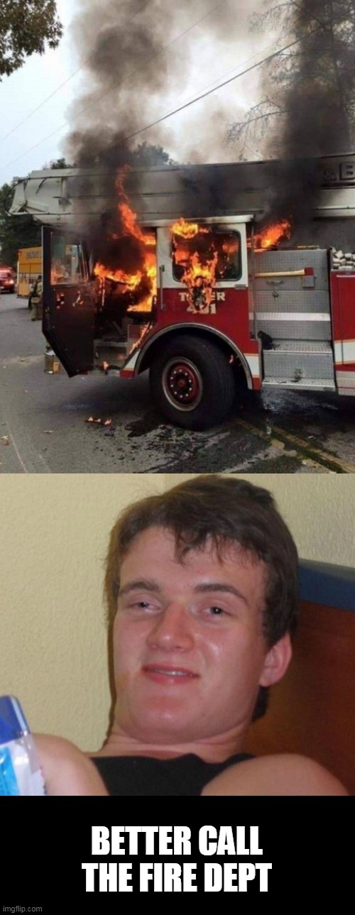 fire | BETTER CALL THE FIRE DEPT | image tagged in memes,10 guy | made w/ Imgflip meme maker