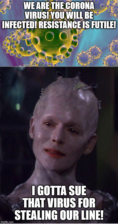The next infection! | WE ARE THE CORONA VIRUS! YOU WILL BE INFECTED! RESISTANCE IS FUTILE! I GOTTA SUE THAT VIRUS FOR STEALING OUR LINE! | image tagged in borg queen,coronavirus | made w/ Imgflip meme maker