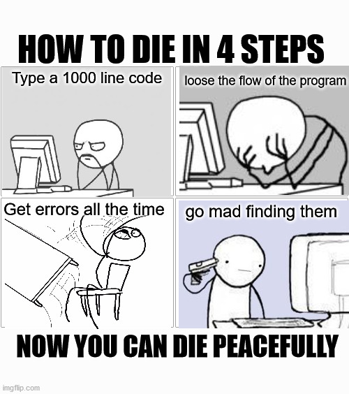 Blank Comic Panel 2x2 | HOW TO DIE IN 4 STEPS; Type a 1000 line code; loose the flow of the program; Get errors all the time; go mad finding them; NOW YOU CAN DIE PEACEFULLY | image tagged in memes,blank comic panel 2x2 | made w/ Imgflip meme maker