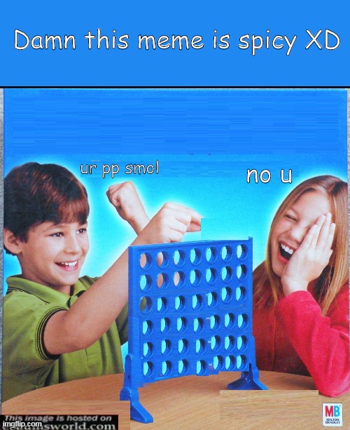 This Image is hosted on Ebaumsworld.com (MEME) | Damn this meme is spicy XD; ur pp smol; no u | image tagged in blank connect four | made w/ Imgflip meme maker