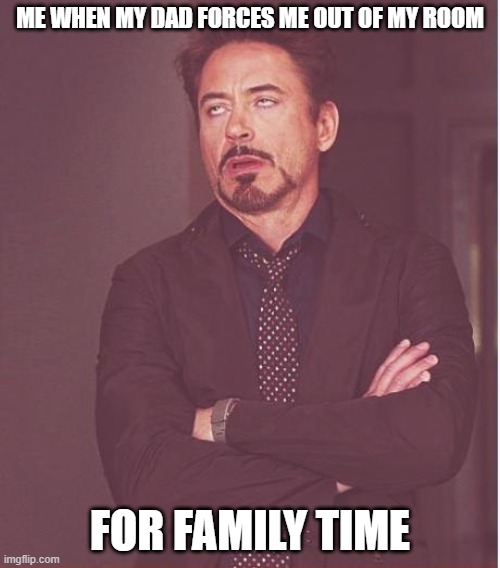 Face You Make Robert Downey Jr | ME WHEN MY DAD FORCES ME OUT OF MY ROOM; FOR FAMILY TIME | image tagged in memes,face you make robert downey jr | made w/ Imgflip meme maker