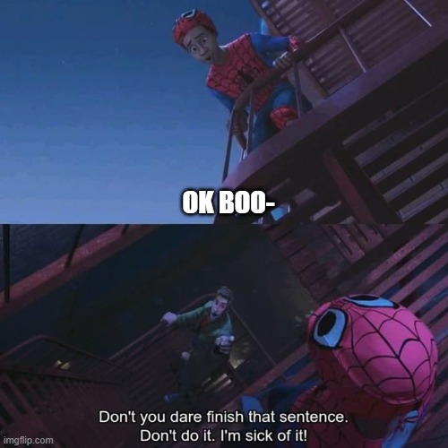 Don't you dare finish that sentence | OK BOO- | image tagged in don't you dare finish that sentence | made w/ Imgflip meme maker
