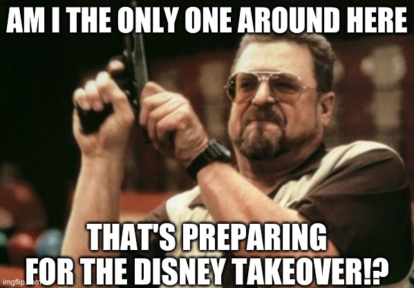 Am I The Only One Around Here | AM I THE ONLY ONE AROUND HERE; THAT'S PREPARING FOR THE DISNEY TAKEOVER!? | image tagged in memes,am i the only one around here | made w/ Imgflip meme maker