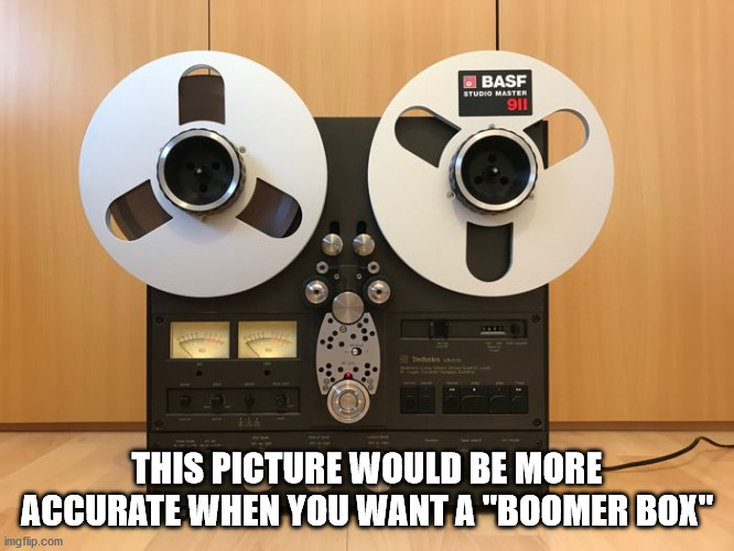 THIS PICTURE WOULD BE MORE ACCURATE WHEN YOU WANT A "BOOMER BOX" | made w/ Imgflip meme maker