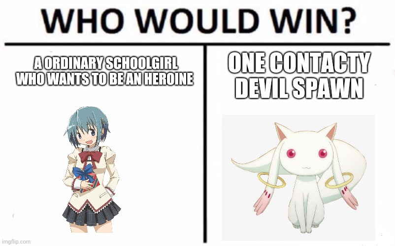 You decide | A ORDINARY SCHOOLGIRL WHO WANTS TO BE AN HEROINE; ONE CONTACTY DEVIL SPAWN | image tagged in memes,who would win,puella magi madoka magica,miki sayaka,kyubey | made w/ Imgflip meme maker