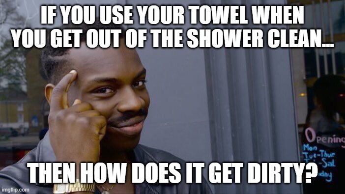 Roll Safe Think About It |  IF YOU USE YOUR TOWEL WHEN YOU GET OUT OF THE SHOWER CLEAN... THEN HOW DOES IT GET DIRTY? | image tagged in memes,roll safe think about it | made w/ Imgflip meme maker