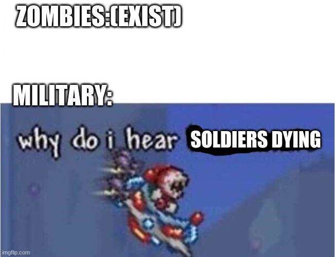 why do i hear boss music | ZOMBIES:(EXIST); MILITARY:; SOLDIERS DYING | image tagged in why do i hear boss music | made w/ Imgflip meme maker