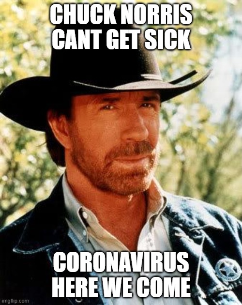 Chuck Norris | CHUCK NORRIS CANT GET SICK; CORONAVIRUS HERE WE COME | image tagged in memes,chuck norris | made w/ Imgflip meme maker