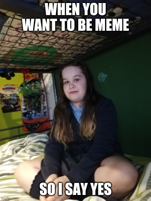 Meme girl, turn me into meme | WHEN YOU WANT TO BE MEME; SO I SAY YES | image tagged in tagi | made w/ Imgflip meme maker