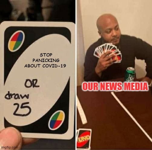 UNO Draw 25 Cards Meme | STOP PANICKING ABOUT COVID-19; OUR NEWS MEDIA | image tagged in memes,uno draw 25 cards | made w/ Imgflip meme maker