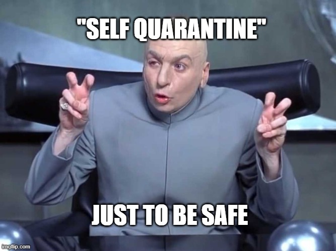 Dr Evil air quotes | "SELF QUARANTINE"; JUST TO BE SAFE | image tagged in dr evil air quotes,AdviceAnimals | made w/ Imgflip meme maker