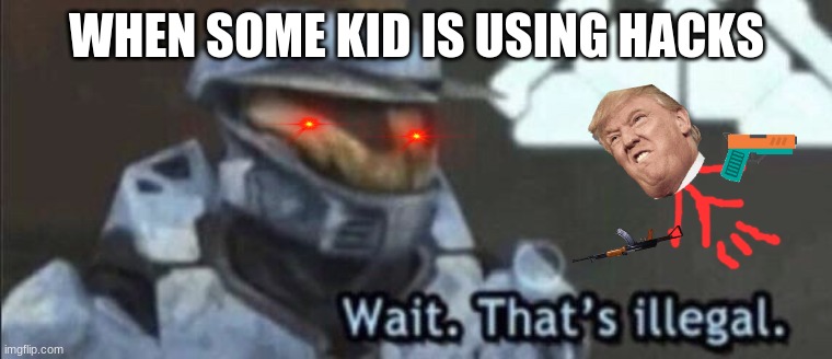 Wait that’s illegal | WHEN SOME KID IS USING HACKS | image tagged in wait thats illegal | made w/ Imgflip meme maker