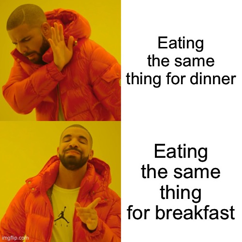 Drake Hotline Bling | Eating the same thing for dinner; Eating the same thing for breakfast | image tagged in memes,drake hotline bling | made w/ Imgflip meme maker