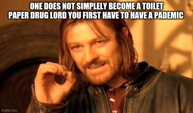 One Does Not Simply Meme | ONE DOES NOT SIMPLELY BECOME A TOILET PAPER DRUG LORD YOU FIRST HAVE TO HAVE A PADEMIC | image tagged in memes,one does not simply | made w/ Imgflip meme maker