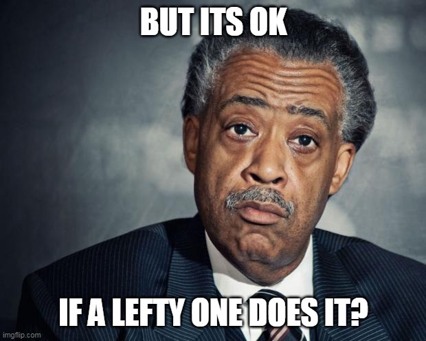 al sharpton racist | BUT ITS OK IF A LEFTY ONE DOES IT? | image tagged in al sharpton racist | made w/ Imgflip meme maker