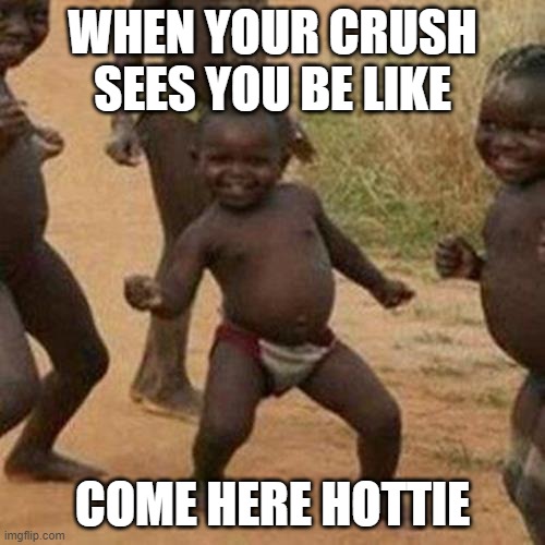 Third World Success Kid | WHEN YOUR CRUSH SEES YOU BE LIKE; COME HERE HOTTIE | image tagged in memes,third world success kid | made w/ Imgflip meme maker
